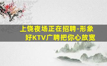 上饶夜场正在招聘-形象好KTV广聘把你心放宽