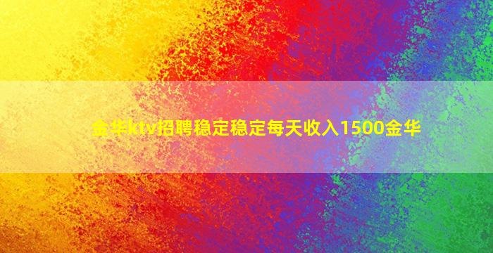 金华ktv招聘稳定稳定每天收入1500金华